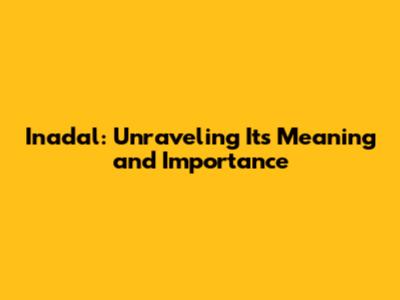 Inadal: Unraveling Its Meaning and Importance