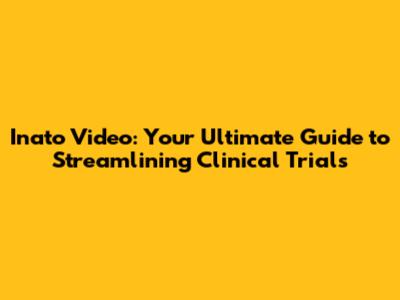 Inato Video: Your Ultimate Guide to Streamlining Clinical Trials