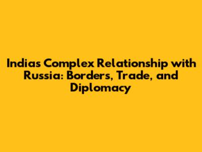 India's Complex Relationship with Russia: Borders, Trade, and Diplomacy
