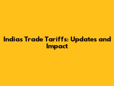 India's Trade Tariffs: Updates and Impact