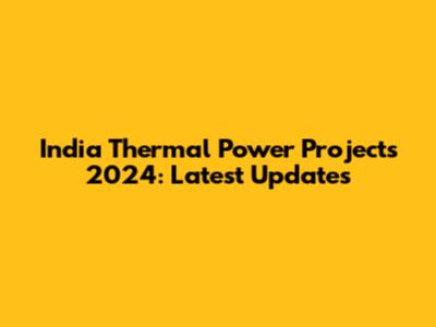 India Thermal Power Projects 2024: Latest Updates