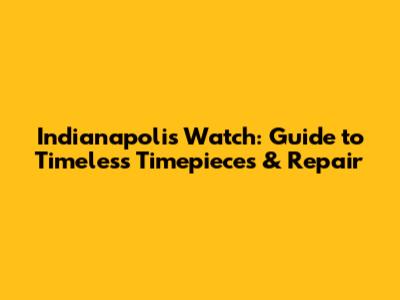 Indianapolis Watch: Guide to Timeless Timepieces & Repair