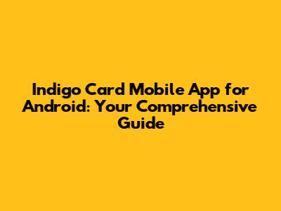 Indigo Card Mobile App for Android: Your Comprehensive Guide