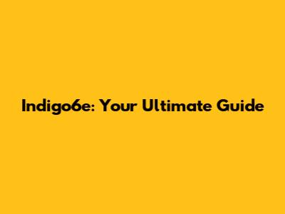 Indigo6e: Your Ultimate Guide