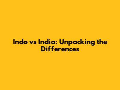 Indo vs India: Unpacking the Differences