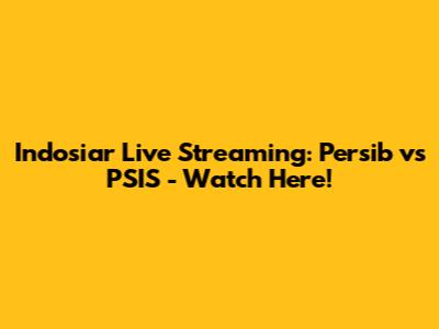 Indosiar Live Streaming: Persib vs PSIS - Watch Here!