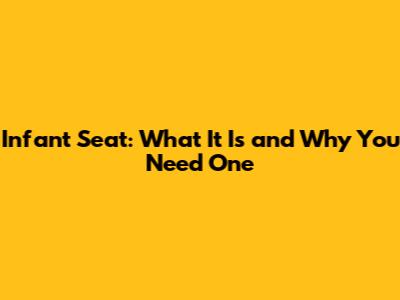 Infant Seat: What It Is and Why You Need One