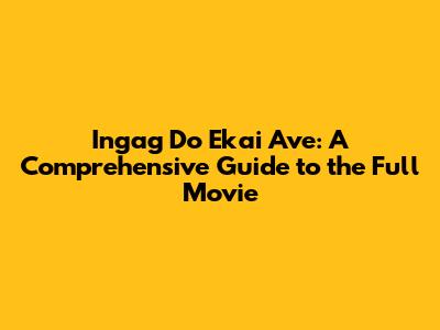 Ingag Do Ekai Ave: A Comprehensive Guide to the Full Movie
