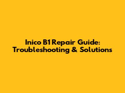 Inico B1 Repair Guide: Troubleshooting & Solutions