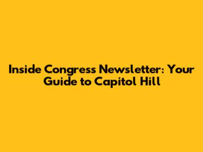 Inside Congress Newsletter: Your Guide to Capitol Hill