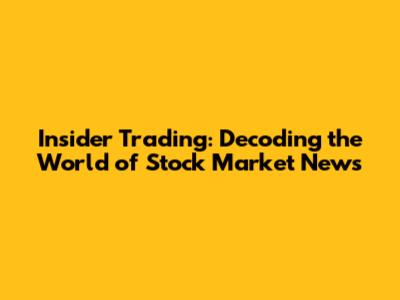 Insider Trading: Decoding the World of Stock Market News