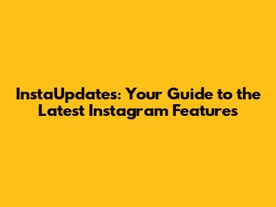 InstaUpdates: Your Guide to the Latest Instagram Features