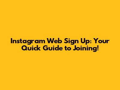 Instagram Web Sign Up: Your Quick Guide to Joining!