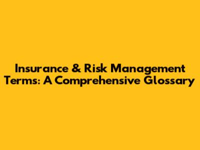 Insurance & Risk Management Terms: A Comprehensive Glossary