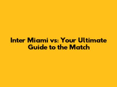 Inter Miami vs: Your Ultimate Guide to the Match