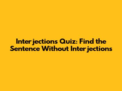 Interjections Quiz: Find the Sentence Without Interjections