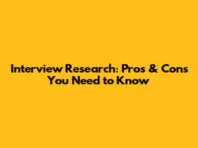 Interview Research: Pros & Cons You Need to Know