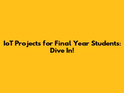 IoT Projects for Final Year Students: Dive In!