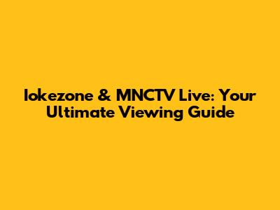 Iokezone & MNCTV Live: Your Ultimate Viewing Guide