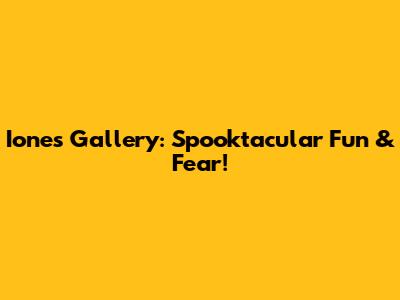 Ione's Gallery: Spooktacular Fun & Fear!