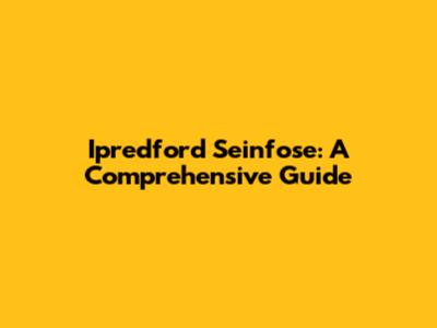 Ipredford Seinfose: A Comprehensive Guide