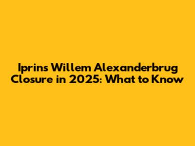 Iprins Willem Alexanderbrug Closure in 2025: What to Know