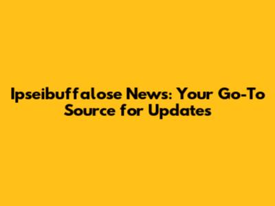 Ipseibuffalose News: Your Go-To Source for Updates