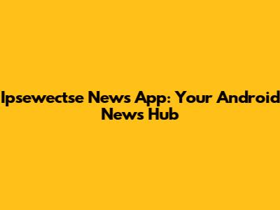 Ipsewectse News App: Your Android News Hub