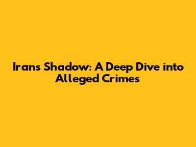 Iran's Shadow: A Deep Dive into Alleged Crimes