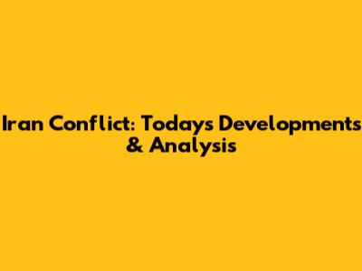 Iran Conflict: Today's Developments & Analysis