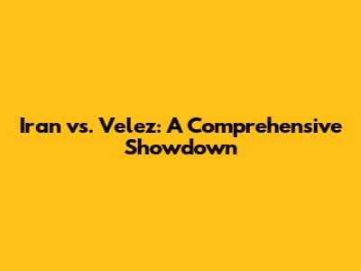 Iran vs. Velez: A Comprehensive Showdown