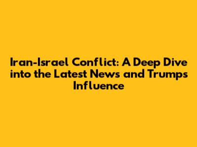Iran-Israel Conflict: A Deep Dive into the Latest News and Trump's Influence