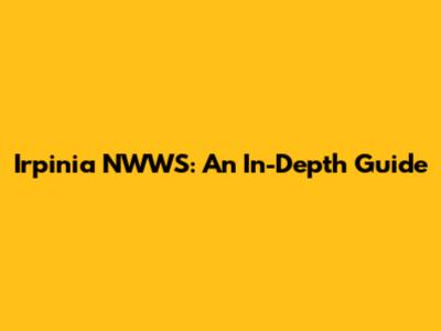 Irpinia NWWS: An In-Depth Guide