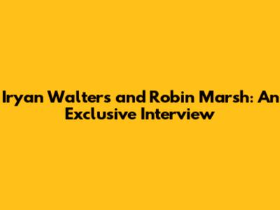 Iryan Walters and Robin Marsh: An Exclusive Interview