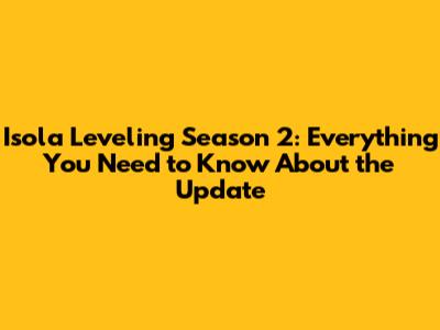 Isola Leveling Season 2: Everything You Need to Know About the Update