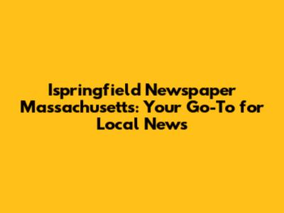 Ispringfield Newspaper Massachusetts: Your Go-To for Local News