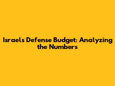 Israel's Defense Budget: Analyzing the Numbers