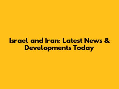Israel and Iran: Latest News & Developments Today