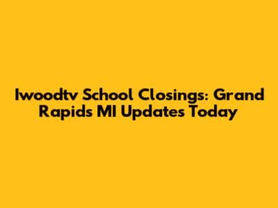 Iwoodtv School Closings: Grand Rapids MI Updates Today