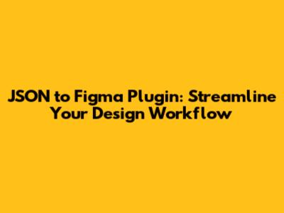 JSON to Figma Plugin: Streamline Your Design Workflow