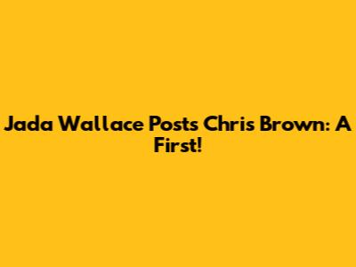 Jada Wallace Posts Chris Brown: A First!