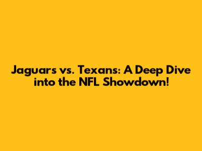 Jaguars vs. Texans: A Deep Dive into the NFL Showdown!