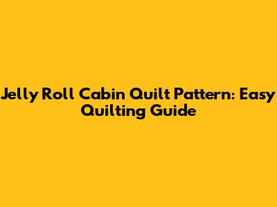 Jelly Roll Cabin Quilt Pattern: Easy Quilting Guide