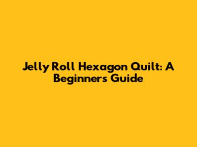 Jelly Roll Hexagon Quilt: A Beginner's Guide