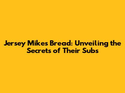 Jersey Mike's Bread: Unveiling the Secrets of Their Subs