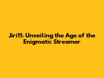 Jiri11: Unveiling the Age of the Enigmatic Streamer