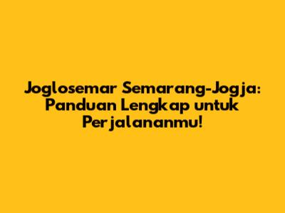 Joglosemar Semarang-Jogja: Panduan Lengkap untuk Perjalananmu!