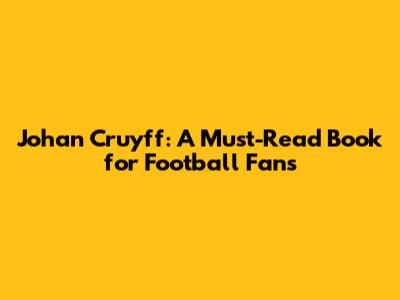 Johan Cruyff: A Must-Read Book for Football Fans