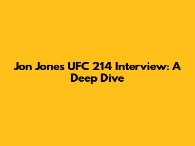 Jon Jones' UFC 214 Interview: A Deep Dive