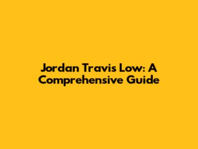 Jordan Travis Low: A Comprehensive Guide